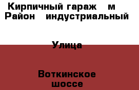 Кирпичный гараж 24м2 › Район ­ индустриальный › Улица ­ Воткинское шоссе › Дом ­ 63 › Общая площадь ­ 24 › Цена ­ 110 000 - Удмуртская респ., Ижевск г. Недвижимость » Гаражи   